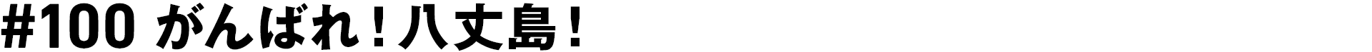 #100 がんばれ！八丈島！